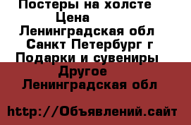 Постеры на холсте. › Цена ­ 150 - Ленинградская обл., Санкт-Петербург г. Подарки и сувениры » Другое   . Ленинградская обл.